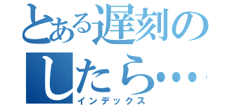 とある遅刻のしたら…（インデックス）