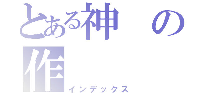 とある神の作（インデックス）