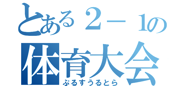 とある２－１の体育大会（ぷるすうるとら）