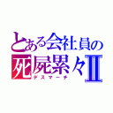 とある会社員の死屍累々Ⅱ（デスマーチ）