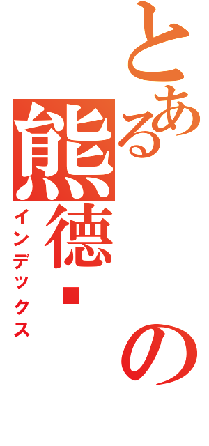 とあるの熊德颖Ⅱ（インデックス）