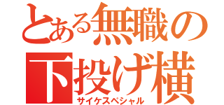 とある無職の下投げ横スマ（サイケスペシャル）