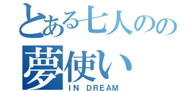 とある七人のの夢使い（ＩＮ ＤＲＥＡＭ ）