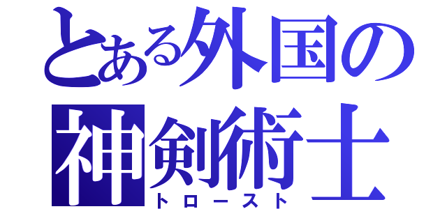 とある外国の神剣術士（トロースト）