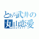 とある武井の丸山恋愛（まるやまラブ）