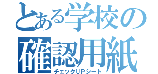 とある学校の確認用紙（チェックＵＰシート）