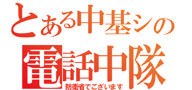 とある中基シの電話中隊（防衛省でございます）