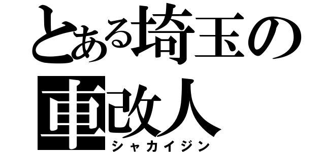 とある埼玉の車改人（シャカイジン）