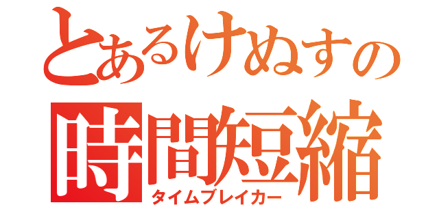 とあるけぬすの時間短縮（タイムブレイカー）