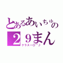 とあるあいちゅうの２９まん★（クラスー〇⌒♪）