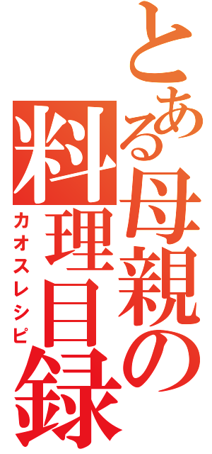 とある母親の料理目録（カオスレシピ）