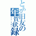 とある旧友の年賀状録（ニューイヤー）