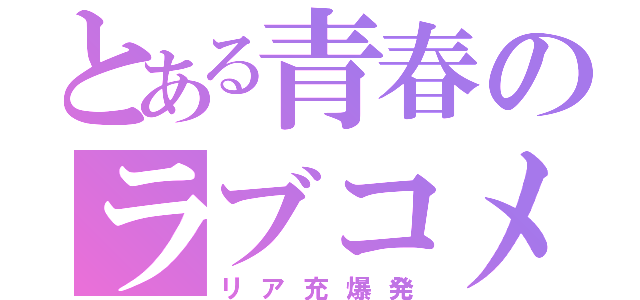 とある青春のラブコメ（リア充爆発）