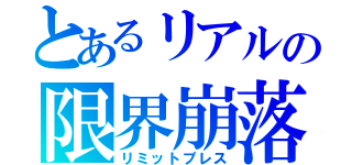 とあるリアルの限界崩落（リミットプレス）