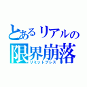 とあるリアルの限界崩落（リミットプレス）