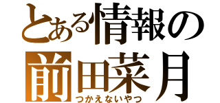 とある情報の前田菜月（つかえないやつ）