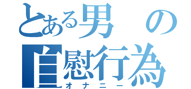 とある男の自慰行為（オナニー）