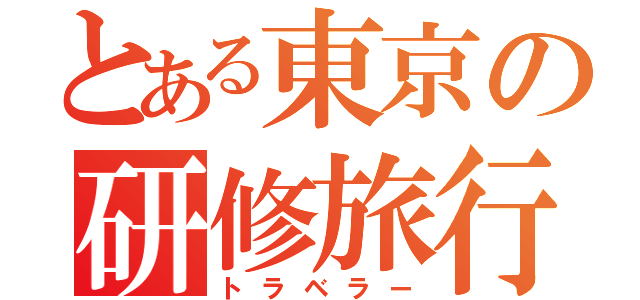 とある東京の研修旅行（トラベラー）