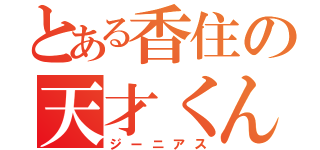 とある香住の天才くん（ジーニアス）