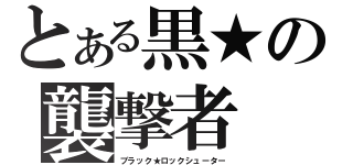 とある黒★の襲撃者（ブラック★ロックシューター）