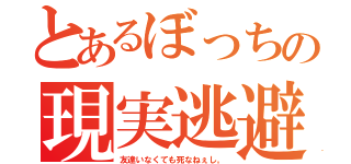 とあるぼっちの現実逃避（友達いなくても死なねぇし。）