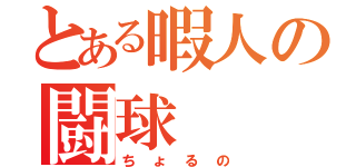 とある暇人の闘球（ちょるの）