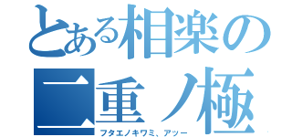 とある相楽の二重ノ極（フタエノキワミ、アッー）