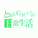 とあるＧＲＥＥＮの日常生活（Ｅｖｅｒｙｄａｙ ｌｉｆｅ）