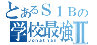 とあるＳ１Ｂの学校最強変態Ⅱ（Ｊｏｎａｔｈａｎ）