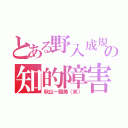 とある野入成規の知的障害（秋山－鐵美（笑））