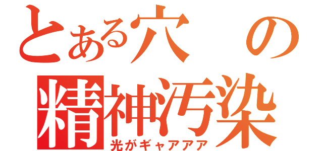 とある穴の精神汚染（光がギャアアア）