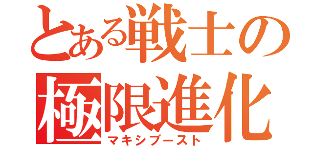 とある戦士の極限進化（マキシブースト）