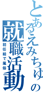 とあるえみちゅの就職活動（初任給で風俗）