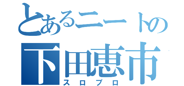 とあるニートの下田恵市（スロプロ）