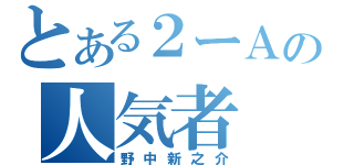 とある２ーＡの人気者（野中新之介）