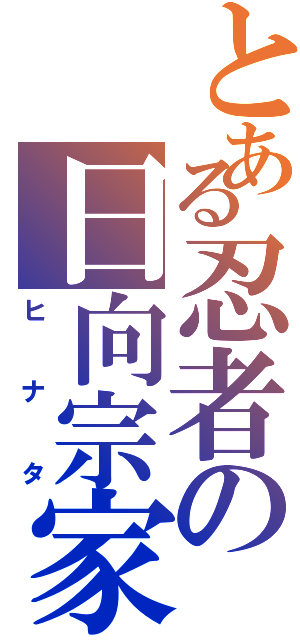 とある忍者の日向宗家（ヒ　ナ　タ）