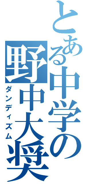 とある中学の野中大奨（ダンディズム）