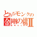 とあるモンクの金剛の構えⅡ（意味なし）