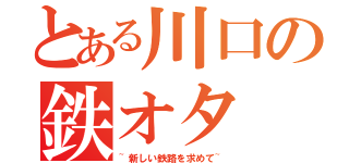 とある川口の鉄オタ（~新しい鉄路を求めて~）