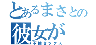 とあるまさとの彼女が（不倫セックス）