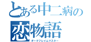 とある中二病の恋物語（ダークフレイムマスター）