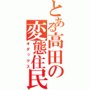 とある高田の変態住民（オダックス）