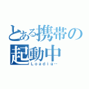 とある携帯の起動中（Ｌｏａｄｉｇ…）