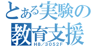 とある実験の教育支援（Ｈ８／３０５２Ｆ）