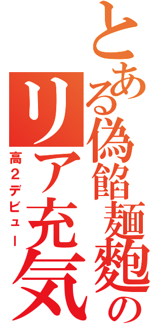 とある偽餡麺麭のリア充気取り（高２デビュー）