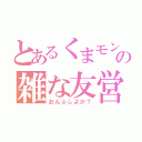 とあるくまモンの雑な友営（おんぶしよか？）