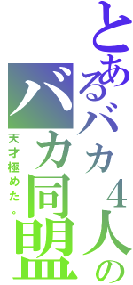 とあるバカ４人のバカ同盟（天才極めた。）