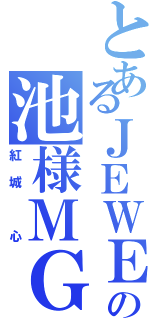 とあるＪＥＷＥＬの池様ＭＧ（紅城 心）