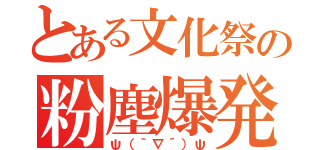 とある文化祭の粉塵爆発（ψ（｀∇´）ψ）