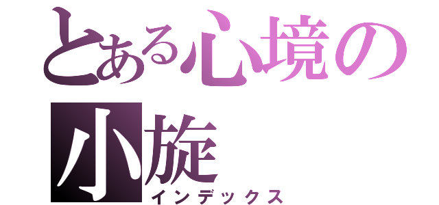 とある心境の小旋（インデックス）